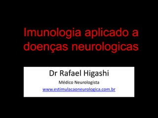 Imunologia aplicado a doenças neurologicas Dr Rafael Higashi Médico Neurologista www.estimulacaoneurologica.com.br 