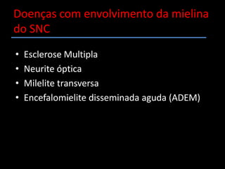 Doenças com envolvimento da mielina do SNCEsclerose MultiplaNeurite ópticaMilelite transversaEncefalomielite disseminada aguda (ADEM)
