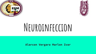 Neuroinfeccion
Alarcon Vergara Marlon Ivar
 
