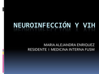 NEUROINFECCIÓN Y VIH MARIA ALEJANDRA ENRIQUEZ RESIDENTE  I  MEDICINA INTERNA FUSM  