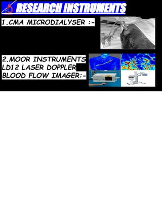 🔬RESEARCH INSTRUMENTS
1.CMA MICRODIALYSER :-
2.MOOR INSTRUMENTS
LD12 LASER DOPPLER
BLOOD FLOW IMAGER:-
 