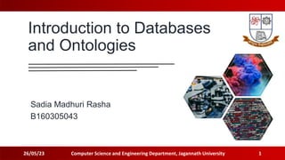 Introduction to Databases
and Ontologies
Sadia Madhuri Rasha
B160305043
26/05/23 Computer Science and Engineering Department, Jagannath University 1
 