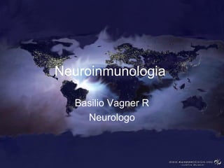 Neuroinmunologia
Basilio Vagner R
Neurologo
 