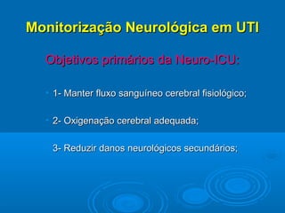 Monitorização Neurológica em UTI

  Objetivos primários da Neuro-ICU:

  • 1- Manter fluxo sanguíneo cerebral fisiológico;

  • 2- Oxigenação cerebral adequada;

  • 3- Reduzir danos neurológicos secundários;
 