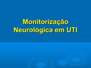 Monitorização
Neurológica em UTI
 