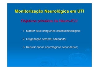 Monitorização Neurológica em UTI

  Objetivos primários da Neuro-ICU:

  • 1- Manter fluxo sanguíneo cerebral fisiológico;

  • 2- Oxigenação cerebral adequada;

  • 3- Reduzir danos neurológicos secundários;
 