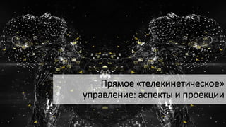 Прямое «телекинетическое»
управление: аспекты и проекции
 