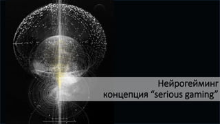 Нейрогейминг
концепция “serious gaming”
 