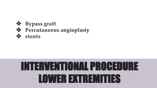 ❖ Bypass graft
❖ Percutaneous angioplasty
❖ stents
INTERVENTIONAL PROCEDURE
LOWER EXTREMITIES
 