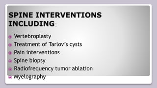 SPINE INTERVENTIONS
INCLUDING:
⦿ Vertebroplasty
⦿ Treatment of Tarlov’s cysts
⦿ Pain interventions
⦿ Spine biopsy
⦿ Radiofrequency tumor ablation
⦿ Myelography
 