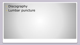  Discography
 Lumbar puncture
 