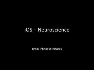 iOS + Neuroscience
Brain-iPhone interfaces
 