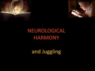 NEUROLOGICAL
HARMONY
and Juggling
 