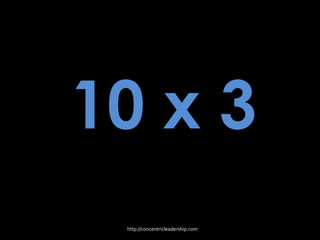 10 x 3
http://concentricleadership.com
 