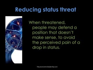 Reducing status threat
When threatened,
people may defend a
position that doesn’t
make sense, to avoid
the perceived pain of a
drop in status.
http://concentricleadership.com
 
