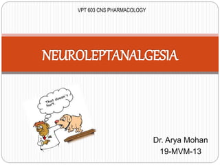 Dr. Arya Mohan
19-MVM-13
NEUROLEPTANALGESIA
VPT 603 CNS PHARMACOLOGY
 