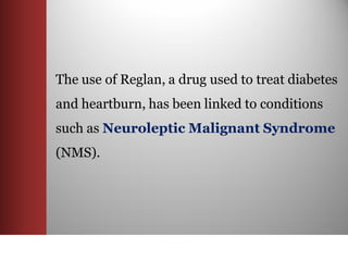 The use of Reglan, a drug used to treat diabetes
and heartburn, has been linked to conditions
such as Neuroleptic Malignant Syndrome
(NMS).
 