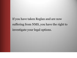 If you have taken Reglan and are now
suffering from NMS, you have the right to
investigate your legal options.
 