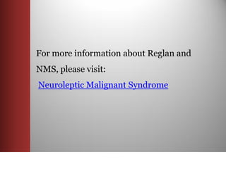 For more information about Reglan and
NMS, please visit:
Neuroleptic Malignant Syndrome
 