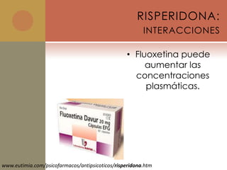 RISPERIDONA:
                                                        INTERACCIONES

                                                 • Fluoxetina puede
                                                      aumentar las
                                                   concentraciones
                                                      plasmáticas.




www.eutimia.com/psicofarmacos/antipsicoticos/risperidona.htm
 