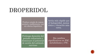 Produce estado de reposo
mental e indiferencia, casi
sin efectos hipnóticos
Actúa más rápido que
el haloperidol, menos
tóxico y duración más
corta.
Prolonga duración del
periodo refractario y
disminuye el potencial
de acción del estímulo
nervioso
Sin cambios
significativos en FSC,
metabolismo y PIC.
 