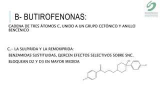 B- BUTIROFENONAS:
CADENA DE TRES ÁTOMOS C, UNIDO A UN GRUPO CETÓNICO Y ANILLO
BENCÉNICO
C.- LA SULPIRIDA Y LA REMOXIPRIDA:
BENZAMIDAS SUSTITUIDAS, EJERCEN EFECTOS SELECTIVOS SOBRE SNC.
BLOQUEAN D2 Y D3 EN MAYOR MEDIDA
 