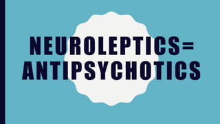 NEUROLEPTICS=
ANTIPSYCHOTICS
 