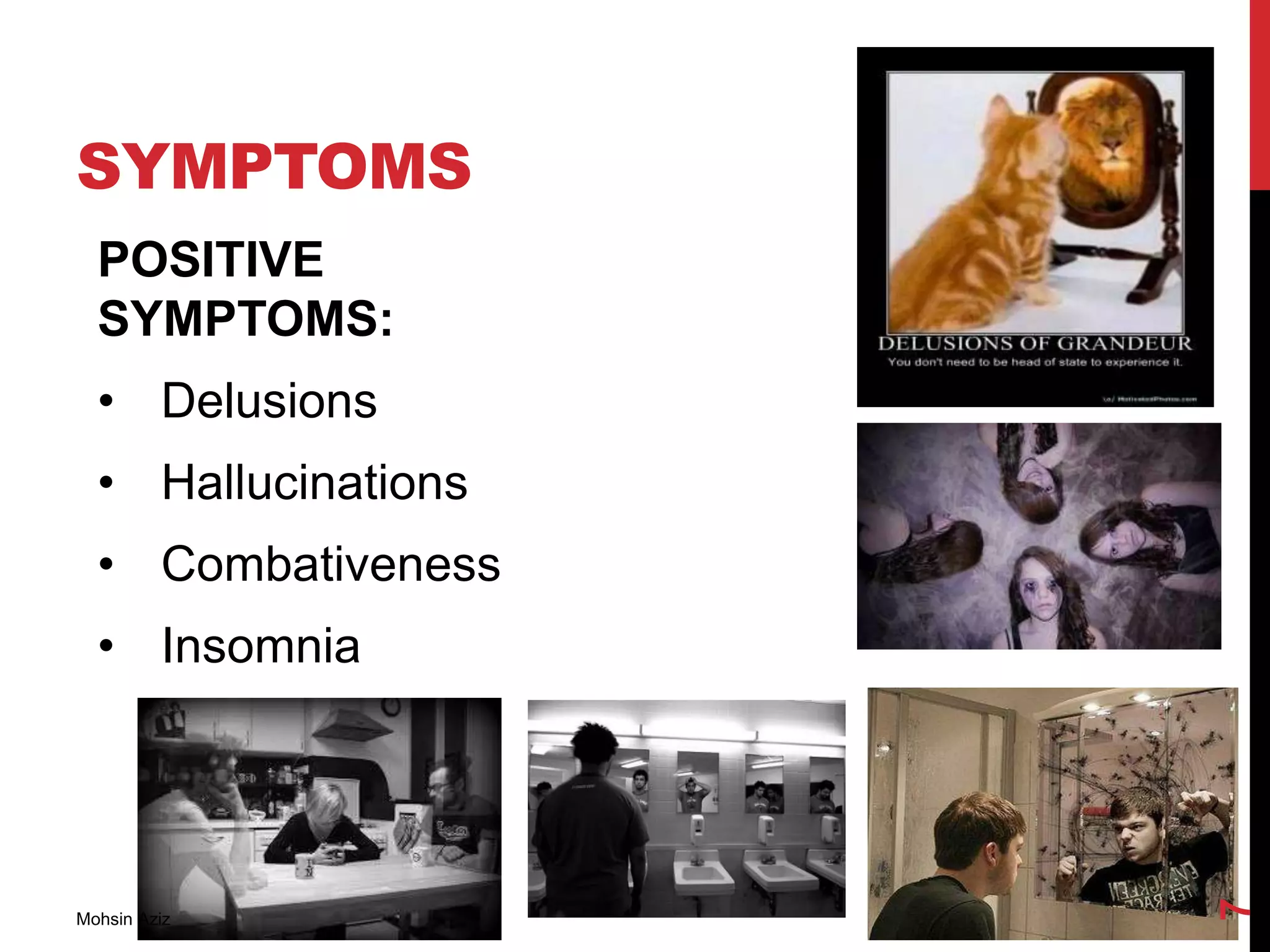 SYMPTOMS
POSITIVE
SYMPTOMS:
• Delusions
• Hallucinations
• Combativeness
• Insomnia
Mohsin Aziz
7
 
