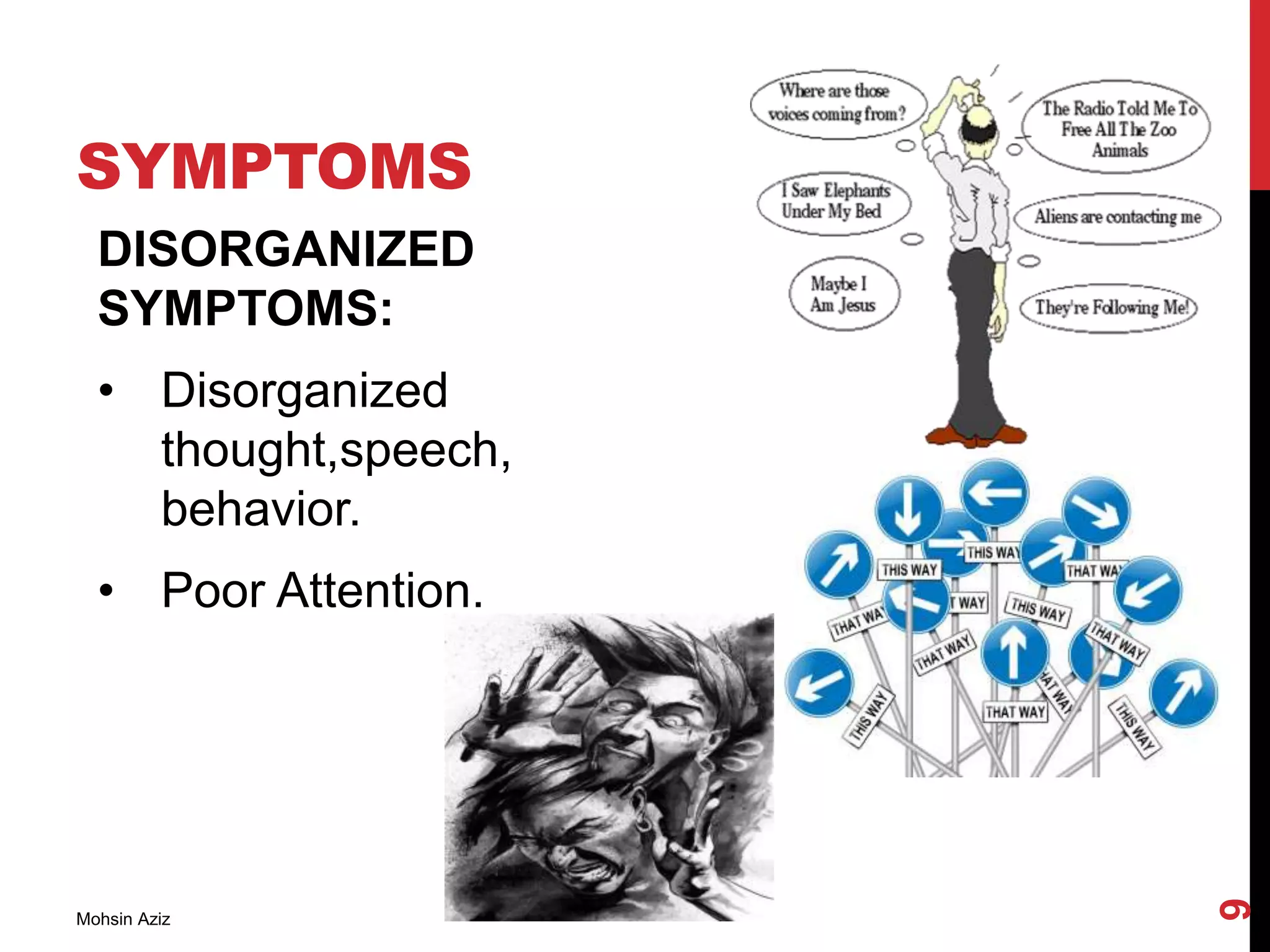 SYMPTOMS
DISORGANIZED
SYMPTOMS:
• Disorganized
thought,speech,
behavior.
• Poor Attention.
Mohsin Aziz
9
 