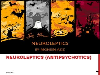 NEUROLEPTICS (ANTIPSYCHOTICS)
Mohsin Aziz
1
 