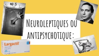 Neuroleptiques ou
antipsychotique:
 
