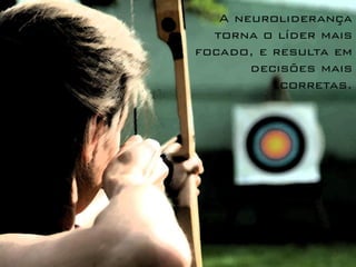 A neuroliderança
torna o líder mais
focado, e resulta em
decisões mais
corretas.
 