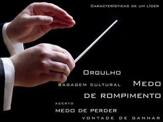 Orgulho
bagagem cultural Medo
de rompimento
a c e r t o
medo de perder
v o n t a d e d e g a n h a r
Características de um líder
 