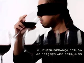 A neuroliderança estuda
as reações aos estímulos
 