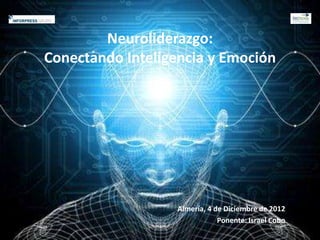 Neuroliderazgo:
Conectando Inteligencia y Emoción




                  Almería, 4 de Diciembre de 2012
                              Ponente: Israel Cobo
 