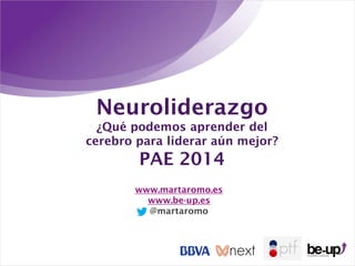 www.martaromo.es
www.be-up.es
@martaromo
Neuroliderazgo
¿Qué podemos aprender del
cerebro para liderar aún mejor?
PAE 2014
 