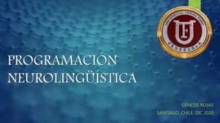 PROGRAMACIÓN
NEUROLINGÜÍSTICA
GÉNESIS ROJAS
SANTIAGO, CHILE, DIC 2020
 