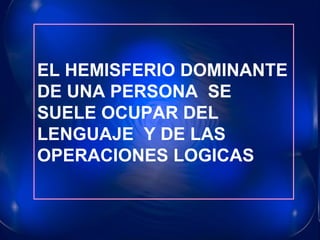 EL HEMISFERIO DOMINANTE DE UNA PERSONA  SE SUELE OCUPAR DEL LENGUAJE  Y DE LAS OPERACIONES LOGICAS 
