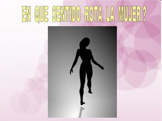 EN  QUE  SENTIDO  ROTA  LA  MUJER ? 