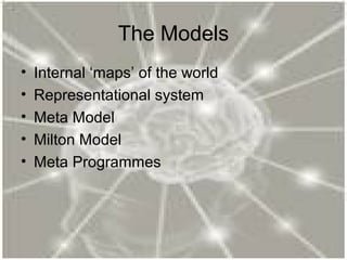 The Models
• Internal ‘maps’ of the world
• Representational system
• Meta Model
• Milton Model
• Meta Programmes
 