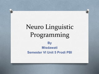 Neuro Linguistic
Programming
By
Misdawati
Semester VI Unit 5 Prodi PBI
 