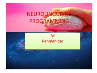 NEUROLINGUISTIC
PROGRAMMING
BY
Rahmanidar
 