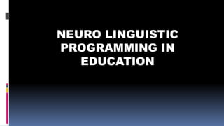 NEURO LINGUISTIC
PROGRAMMING IN
EDUCATION
 