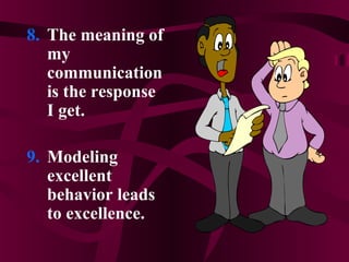 8. The meaning of
my
communication
is the response
I get.
9. Modeling
excellent
behavior leads
to excellence.
 
