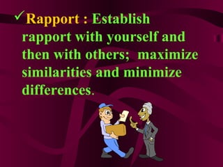 Rapport : Establish
rapport with yourself and
then with others; maximize
similarities and minimize
differences.
 