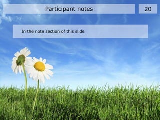 In the note section of this slide
Participant notes 20
 