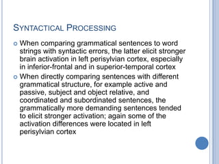 The mediational systemsurrounds the implementation system like a belt (blue areas). The regions identified so far are located in the left temporal pole (TP), left inferotemporal cortex (It), and left prefrontal cortex (Pf). The left basal ganglia complex (not pictured) is an integral part of the language implementation systemthe brain correlates of a given cognitive representationRepresentation R and process P implies answers to (at least) four critical questions:1. Where-question: Which brain parts, areas, and, eventually, neurons areactive during, and are critical for, process P and the representation(s) R Prelies on?2. When-question: At which point in time in the usage or understanding oflanguage does process P occur; when is representation R activated andprocessed?3. How-question: Which neuronal circuit, which nerve cells linked in whichway, is the brain basis for representation R; which spatiotemporal patternof neuronal activation in this circuit does underpin the process P?4. Why-question: For what reason are R and P located in these specific brainparts and activated at these specific points in time, and why is R laid downin this specific neuronal circuit, P being expressed by these specificactivation patterns?