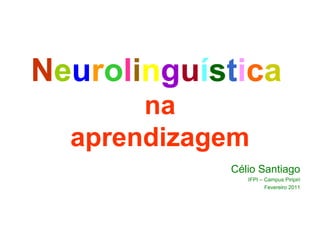 Neurolinguística
na
aprendizagem
Célio Santiago
IFPI – Campus Piripiri
Fevereiro 2011
 