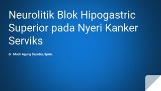 Neurolitik Blok Hipogastric
Superior pada Nyeri Kanker
Serviks
dr. Much Agung Saputra, SpAn.
 