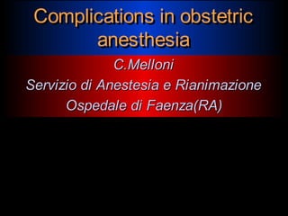 Complications in obstetric
anesthesia
Complications in obstetric
anesthesia
C.MelloniC.Melloni
Servizio di Anestesia e RianimazioneServizio di Anestesia e Rianimazione
Ospedale di Faenza(RA)Ospedale di Faenza(RA)
 